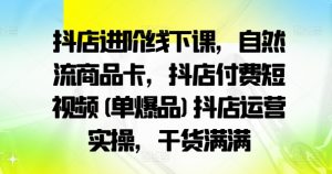 抖店进阶线下课，自然流商品卡，抖店付费短视频(单爆品)抖店运营实操，干货满满-鱼梓小栈
