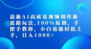 最新AI高质量视频创作新思路玩法，100%原创，手把手教你，小白也能轻松上手【揭秘】-鱼梓小栈