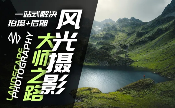 风光摄影大师之路(拍摄+后期)，一站式解决拍摄+后期-鱼梓小栈