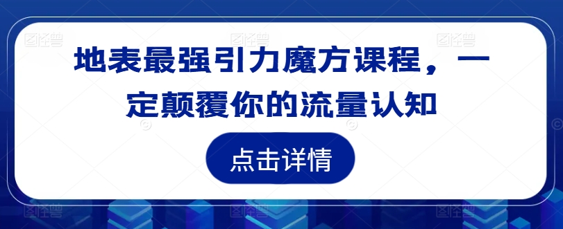 地表最强引力魔方课程，一定颠覆你的流量认知-鱼梓小栈