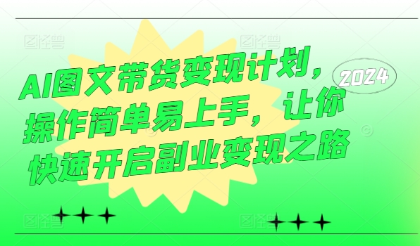 AI图文带货变现计划，操作简单易上手，让你快速开启副业变现之路-鱼梓小栈