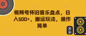 视频号怀旧音乐盘点，日入500+，搬运玩法，操作简单【揭秘】-鱼梓小栈