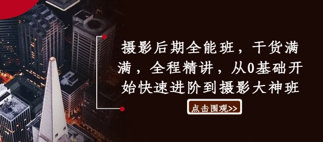 摄影后期全能班，干货满满，全程精讲，从0基础开始快速进阶到摄影大神班-鱼梓小栈