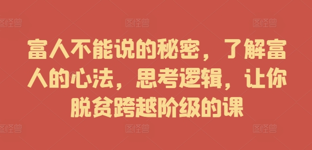 富人不能说的秘密，了解富人的心法，思考逻辑，让你脱贫跨越阶级的课-鱼梓小栈