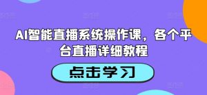 AI智能直播系统操作课，各个平台直播详细教程-鱼梓小栈