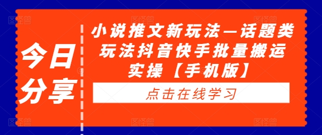小说推文新玩法—话题类玩法抖音快手批量搬运实操【手机版】-鱼梓小栈
