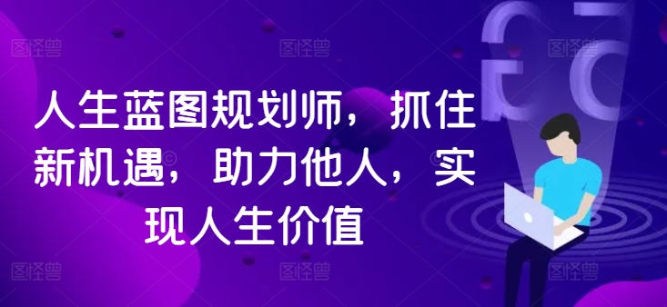 人生蓝图规划师，抓住新机遇，助力他人，实现人生价值-鱼梓小栈