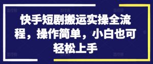 快手短剧搬运实操全流程，操作简单，小白也可轻松上手-鱼梓小栈