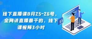 线下直播课8月25-26号，全网讲直播最干的，线下课视频3小时-鱼梓小栈