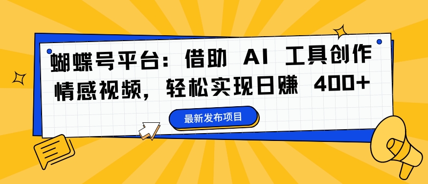 蝴蝶号平台：借助 AI 工具创作情感视频，轻松实现日赚 400+【揭秘】-鱼梓小栈