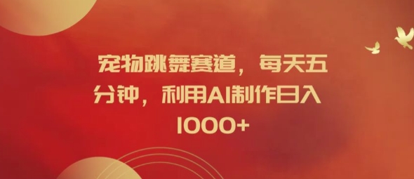 宠物跳舞赛道，每天五分钟，利用AI制作日入1k【揭秘】-鱼梓小栈