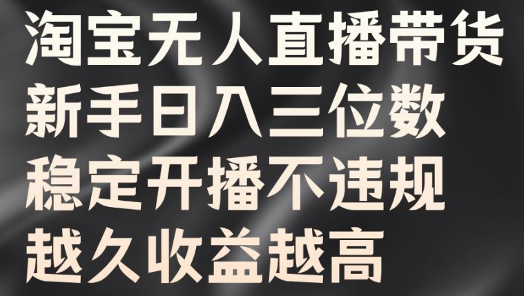 淘宝无人直播带货，新手日入三位数，稳定开播不违规，越久收益越高【揭秘】-鱼梓小栈