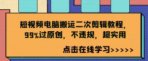 短视频电脑搬运二次剪辑教程，99%过原创，不违规，超实用-鱼梓小栈