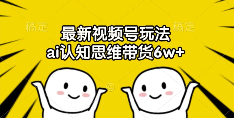 最新视频号玩法，ai认知思维带货6w+【揭秘】-鱼梓小栈