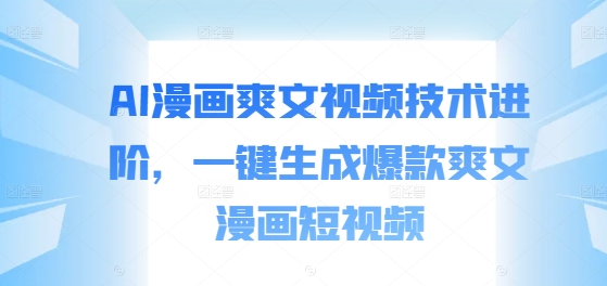 AI漫画爽文视频技术进阶，一键生成爆款爽文漫画短视频-鱼梓小栈