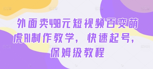 外面卖498元短视频百变萌虎AI制作教学，快速起号，保姆级教程-鱼梓小栈