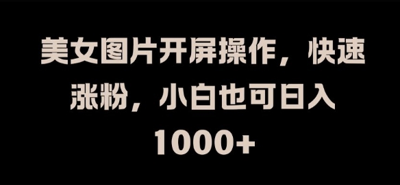 美女图片开屏操作，快速涨粉，小白也可日入1k【揭秘】-鱼梓小栈