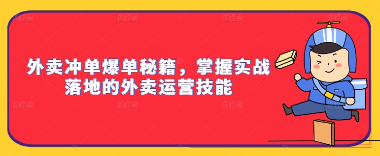 外卖冲单爆单秘籍，掌握实战落地的外卖运营技能-鱼梓小栈