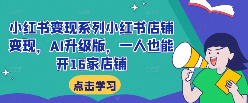 小红书变现系列小红书店铺变现，AI升级版，一人也能开16家店铺-鱼梓小栈