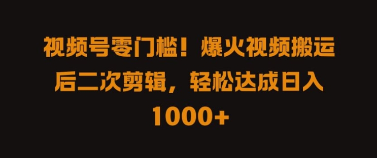视频号零门槛，爆火视频搬运后二次剪辑，轻松达成日入 1k+【揭秘】-鱼梓小栈