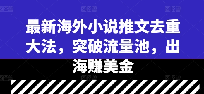 最新海外小说推文去重大法，突破流量池，出海赚美金-鱼梓小栈