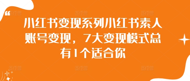 小红书变现系列小红书素人账号变现，7大变现模式总有1个适合你-鱼梓小栈