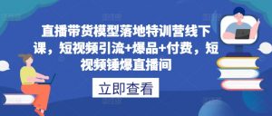 直播带货模型落地特训营线下课，​短视频引流+爆品+付费，短视频锤爆直播间-鱼梓小栈