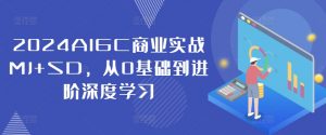 2024AIGC商业实战MJ+SD，从0基础到进阶深度学习-鱼梓小栈