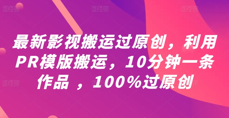 最新影视搬运过原创，利用PR模版搬运，10分钟一条作品 ，100%过原创【教程+PR模板】-鱼梓小栈