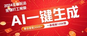 2024最火项目宠物打工视频，AI一键生成，一条视频10W赞，单日变现2k+【揭秘】-鱼梓小栈