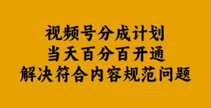 视频号分成计划当天百分百开通解决符合内容规范问题【揭秘】-鱼梓小栈