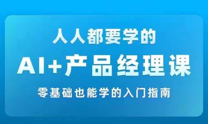 AI +产品经理实战项目必修课，从零到一教你学ai，零基础也能学的入门指南-鱼梓小栈