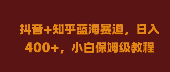 抖音+知乎蓝海赛道，日入几张，小白保姆级教程【揭秘】-鱼梓小栈