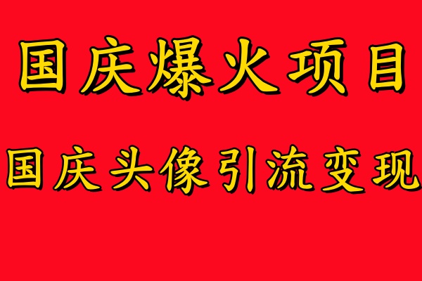 国庆爆火风口项目——国庆头像引流变现，零门槛高收益，小白也能起飞【揭秘】-鱼梓小栈