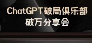 AI破局俱乐部-ChatGPT破局俱乐部破万分享会，AI时代来临，未来已来-鱼梓小栈