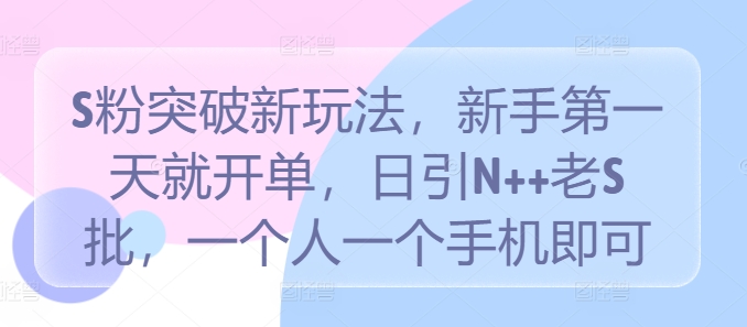 S粉突破新玩法，新手第一天就开单，日引N++老S批，一个人一个手机即可【揭秘】-鱼梓小栈