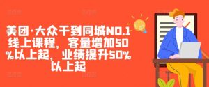 美团·大众干到同城NO.1线上课程,客量增加50%以上起,业绩提升50%以上起-鱼梓小栈