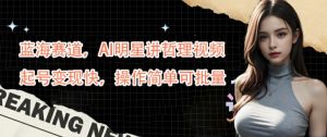 蓝海赛道，AI明星讲哲理视频，起号变现快，操作简单可批量【揭秘】-鱼梓小栈