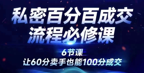 私密百分百成交流程线上训练营，绝对成交，让60分卖手也能100分成交-鱼梓小栈