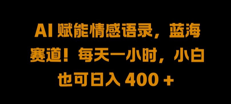 AI 赋能情感语录，蓝海赛道!每天一小时，小白也可日入 400 + 【揭秘】-鱼梓小栈