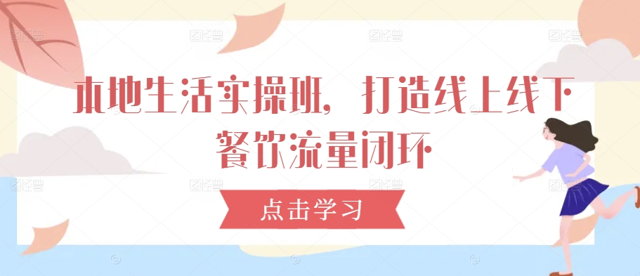 本地生活实操班，打造线上线下餐饮流量闭环-鱼梓小栈