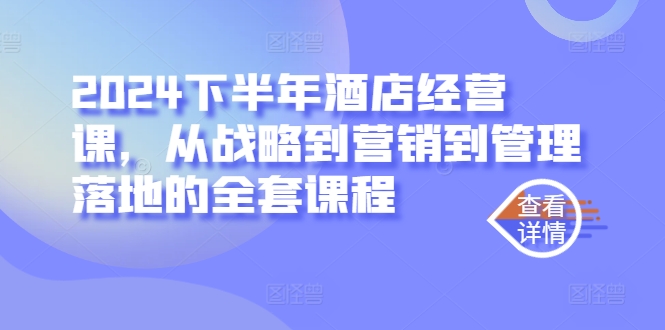 2024下半年酒店经营课，从战略到营销到管理落地的全套课程-鱼梓小栈