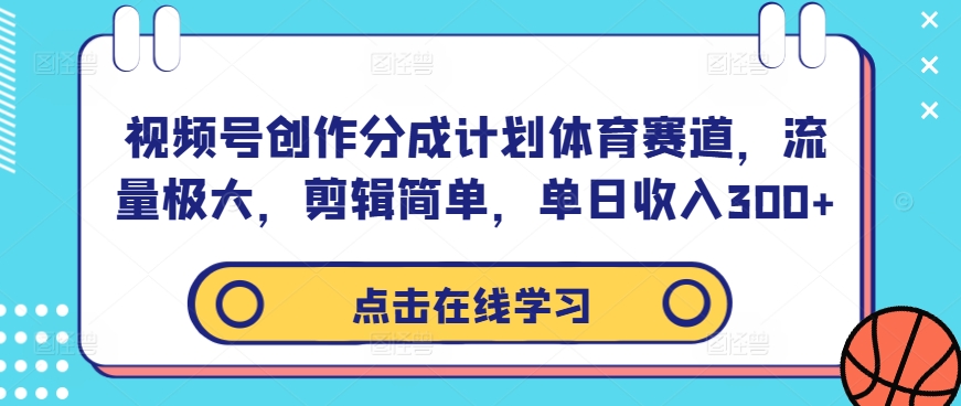 视频号创作分成计划体育赛道，流量极大，剪辑简单，单日收入300+-鱼梓小栈