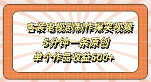 古装电视剧制作爆笑视频,5分钟一条原创,单个作品收益500+【揭秘】-鱼梓小栈