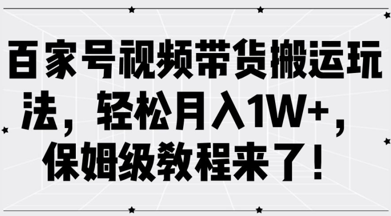 百家号视频带货搬运玩法，轻松月入1W+，保姆级教程来了【揭秘】-鱼梓小栈
