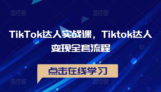 TikTok达人实战课，Tiktok达人变现全套流程-鱼梓小栈