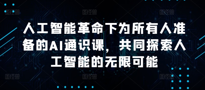 人工智能革命下为所有人准备的AI通识课，共同探索人工智能的无限可能-鱼梓小栈