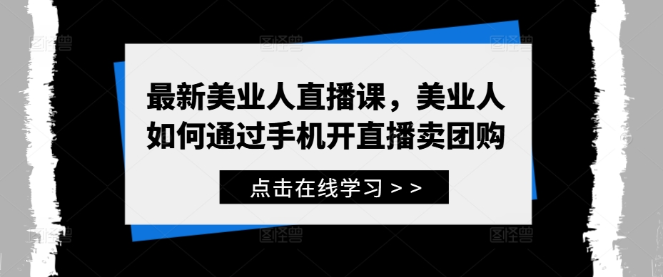 最新美业人直播课，美业人如何通过手机开直播卖团购-鱼梓小栈