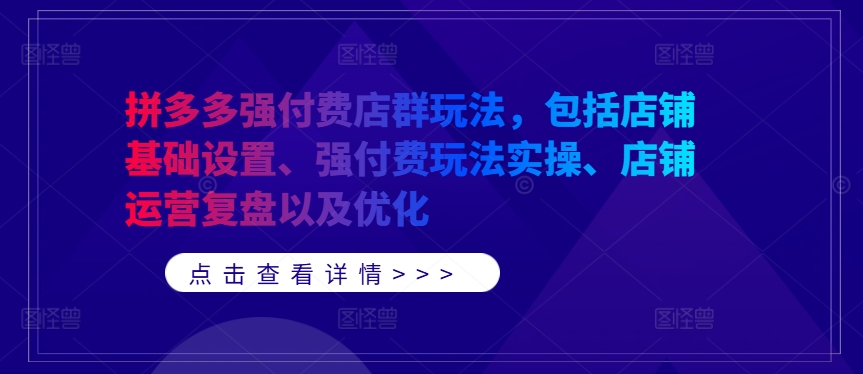 拼多多强付费店群玩法，包括店铺基础设置、强付费玩法实操、店铺运营复盘以及优化-鱼梓小栈