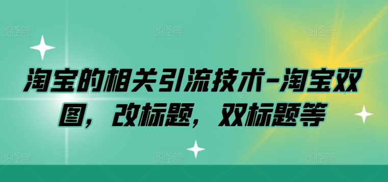 淘宝的相关引流技术-淘宝双图，改标题，双标题等-鱼梓小栈